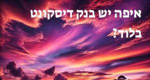 איפה יש בנק דיסקונט בלוד? הנה המפה עם כתובות ומיקומים!