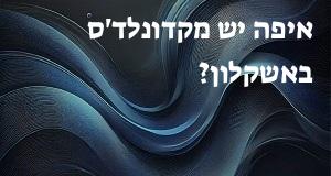 איפה יש מקדונלד'ס באשקלון? כאן תראו את המפה עם כל כתובות הסניפים!