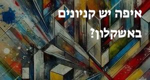 איפה יש קניונים באשקלון? המפה והכתובות כאן!