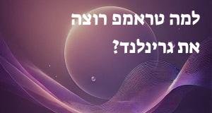 למה טראמפ רוצה את גרינלנד? יש תשובה!