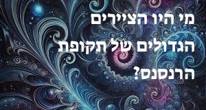 מי היו הציירים הגדולים של תקופת הרנסנס?