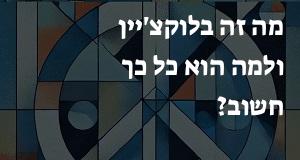 מה זה בלוקצ'יין ולמה הוא כל כך חשוב?