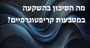 מה הסיכון בהשקעה במטבעות קריפטוגרפיים?