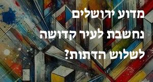 מדוע ירושלים נחשבת לעיר קדושה לשלוש הדתות?