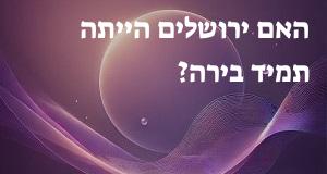 האם ירושלים הייתה תמיד בירה?