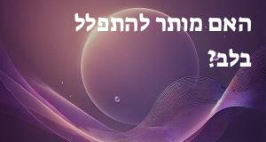 האם מותר להתפלל בלב?