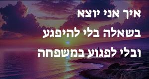 איך אני יוצא בשאלה בלי להיפגע ובלי לפגוע במשפחה ובחברים?