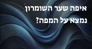 איפה שער השומרון נמצא על המפה? איך מגיעים? המיקום המדויק! 