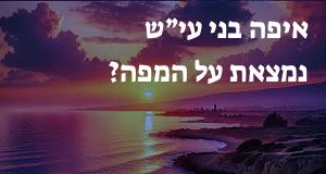 איפה בני עי״ש נמצאת על המפה? איך מגיעים? המיקום המדויק! 