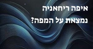 איפה ריחאניה נמצאת על המפה? איך מגיעים? התשובה כאן