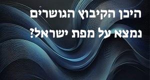 היכן הקיבוץ הגושרים נמצא על מפת ישראל? הנה המיקום המדוייק!